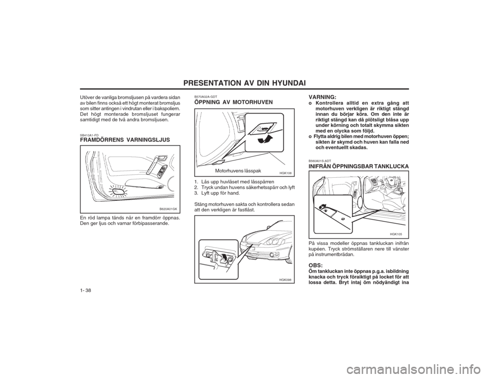 Hyundai Coupe 2003 Ägarmanual (in Swedish) PRESENTATION AV DIN HYUNDAI
1- 38 B560A01S-ADT INIFRÅN ÖPPNINGSBAR TANKLUCKA På vissa modeller öppnas tankluckan inifrån kupéen. Tryck strömställaren nere till vänster på instrumentbrädan. Hyundai Coupe 2003 Ägarmanual (in Swedish) PRESENTATION AV DIN HYUNDAI
1- 38 B560A01S-ADT INIFRÅN ÖPPNINGSBAR TANKLUCKA På vissa modeller öppnas tankluckan inifrån kupéen. Tryck strömställaren nere till vänster på instrumentbrädan.
