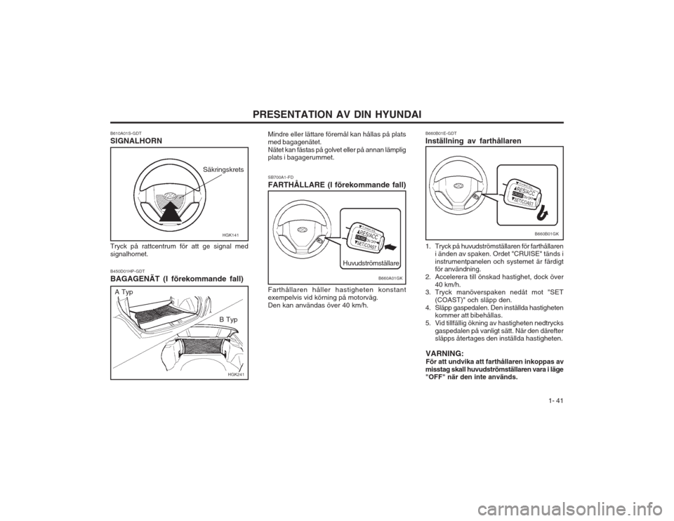 Hyundai Coupe 2003  Ägarmanual (in Swedish)   1- 41
PRESENTATION AV DIN HYUNDAI
B610A01S-GDT SIGNALHORN Tryck på rattcentrum för att ge signal med signalhornet.
HGK141
Säkringskrets
HGK241
A Typ
B Typ
B450D01HP-GDT 
BAGAGENÄT (I förekomman