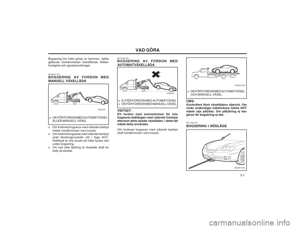 Hyundai Coupe 2003 Ägarmanual (in Swedish) 3-7
VAD GÖRA
Bogsering bör helst göras av fackman. Iaktta gällande bestämmelser beträffande tillåten hastighet och signalanordningar. SD090A1-FD BOGSERING AV FORDON MED MANUELL VÄXELLÅDA
o Hyundai Coupe 2003 Ägarmanual (in Swedish) 3-7
VAD GÖRA
Bogsering bör helst göras av fackman. Iaktta gällande bestämmelser beträffande tillåten hastighet och signalanordningar. SD090A1-FD BOGSERING AV FORDON MED MANUELL VÄXELLÅDA
o
