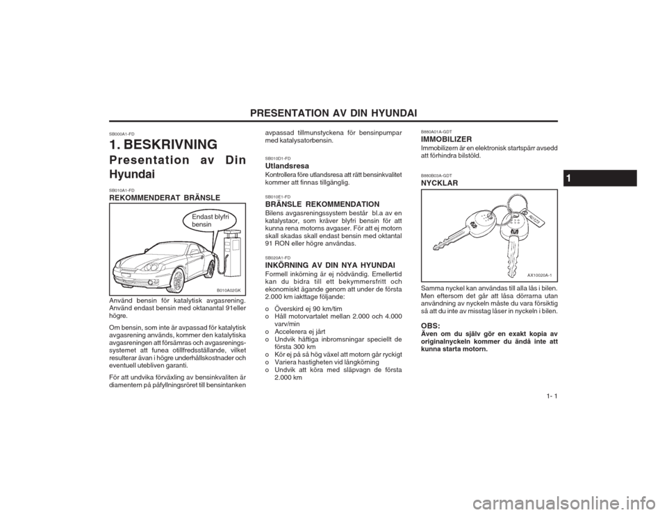 Hyundai Coupe 2003  Ägarmanual (in Swedish)   1- 1
PRESENTATION AV DIN HYUNDAI
SB000A1-FD 
1. BESKRIVNING 
Presentation av Din Hyundai SB010D1-FD UtlandsresaKontrollera före utlandsresa att rätt bensinkvalitet kommer att finnas tillgänglig. 