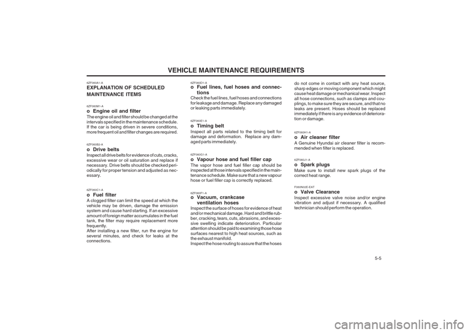Hyundai Coupe 2002  Owners Manual VEHICLE MAINTENANCE REQUIREMENTS   5-5
6ZF060D1-A 
o Fuel lines, fuel hoses and connec-
tions
Check the fuel lines, fuel hoses and connections for leakage and damage. Replace any damaged or leaking pa