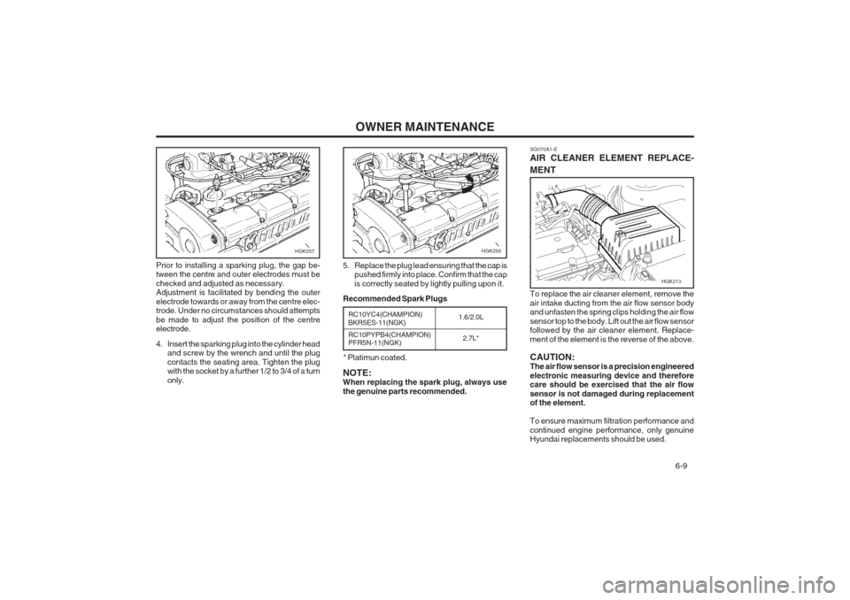 Hyundai Coupe 2002  Owners Manual OWNER MAINTENANCE  6-9
SG070A1-E AIR CLEANER ELEMENT REPLACE- MENT
Prior to installing a sparking plug, the gap be- tween the centre and outer electrodes must be checked and adjusted as necessary. Adj