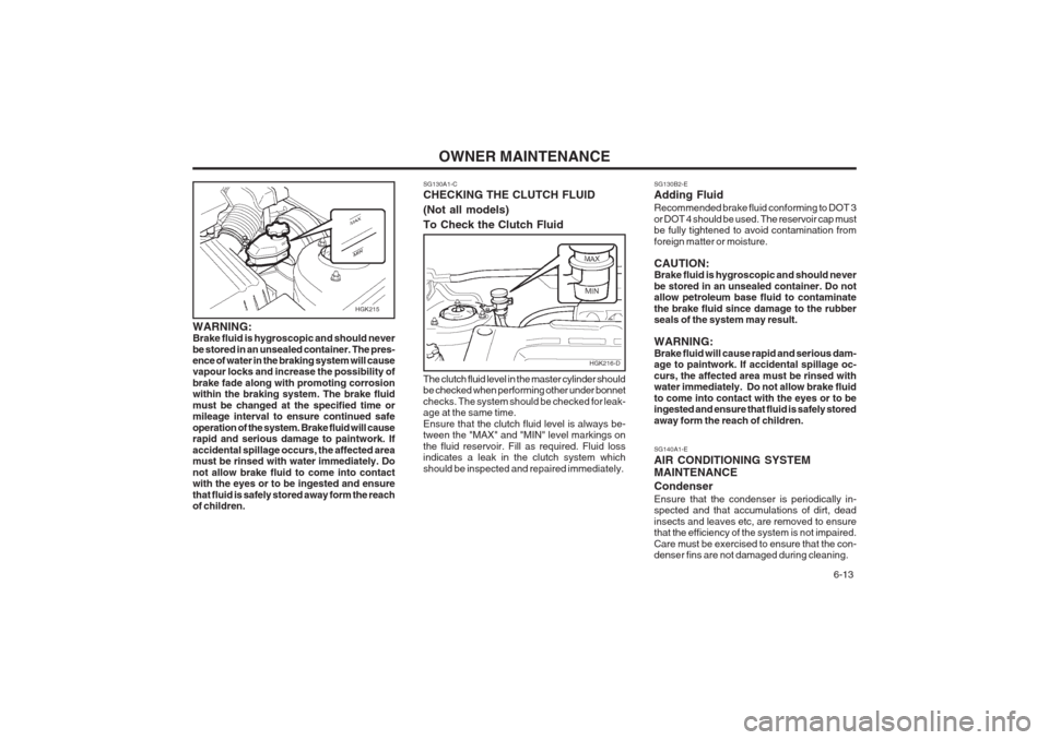 Hyundai Coupe 2002 Owners Manual OWNER MAINTENANCE 6-13
WARNING: Brake fluid is hygroscopic and should never be stored in an unsealed container. The pres- ence of water in the braking system will causevapour locks and increase the p Hyundai Coupe 2002 Owners Manual OWNER MAINTENANCE 6-13
WARNING: Brake fluid is hygroscopic and should never be stored in an unsealed container. The pres- ence of water in the braking system will causevapour locks and increase the p