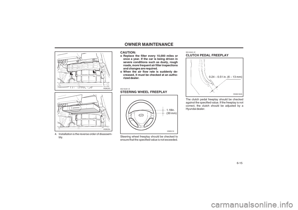 Hyundai Coupe 2002 Owners Manual OWNER MAINTENANCE 6-15
HGK253
HGK254
4. Installation is the reverse order of disassem- bly. CAUTION:
o Replace the filter every 10,000 miles or
once a year. If the car is being driven insevere condi Hyundai Coupe 2002 Owners Manual OWNER MAINTENANCE 6-15
HGK253
HGK254
4. Installation is the reverse order of disassem- bly. CAUTION:
o Replace the filter every 10,000 miles or
once a year. If the car is being driven insevere condi