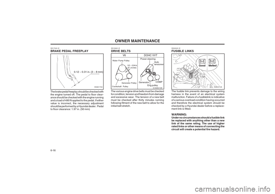 Hyundai Coupe 2002 Owners Manual OWNER MAINTENANCE
6-16
SG170A1-E BRAKE PEDAL FREEPLAY
SSA6170A
0.12 ~ 0.31 in. (3 ~ 8 mm)
The brake pedal freeplay should be checked with the engine turned off. The pedal to floor clear-ance should be Hyundai Coupe 2002 Owners Manual OWNER MAINTENANCE
6-16
SG170A1-E BRAKE PEDAL FREEPLAY
SSA6170A
0.12 ~ 0.31 in. (3 ~ 8 mm)
The brake pedal freeplay should be checked with the engine turned off. The pedal to floor clear-ance should be