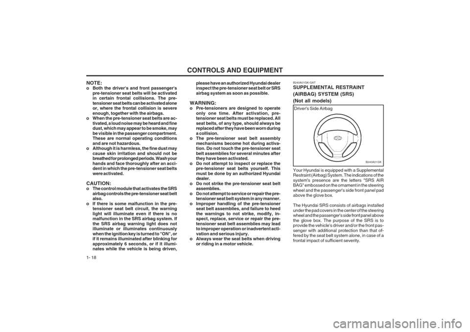 Hyundai Coupe 2002 Owners Guide CONTROLS AND EQUIPMENT
1- 18
B240A01GK
Drivers Side Airbag
B240A01GK-GAT SUPPLEMENTAL RESTRAINT (AIRBAG) SYSTEM (SRS)(Not all models) Your Hyundai is equipped with a Supplemental Restraint (Airbag) S Hyundai Coupe 2002 Owners Guide CONTROLS AND EQUIPMENT
1- 18
B240A01GK
Drivers Side Airbag
B240A01GK-GAT SUPPLEMENTAL RESTRAINT (AIRBAG) SYSTEM (SRS)(Not all models) Your Hyundai is equipped with a Supplemental Restraint (Airbag) S