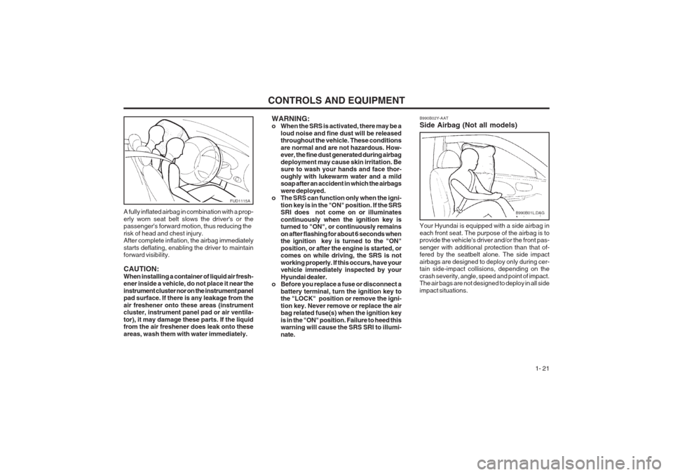 Hyundai Coupe 2002 Owners Guide CONTROLS AND EQUIPMENT1- 21
WARNING:
o When the SRS is activated, there may be aloud noise and fine dust will be releasedthroughout the vehicle. These conditions are normal and are not hazardous. How Hyundai Coupe 2002 Owners Guide CONTROLS AND EQUIPMENT1- 21
WARNING:
o When the SRS is activated, there may be aloud noise and fine dust will be releasedthroughout the vehicle. These conditions are normal and are not hazardous. How