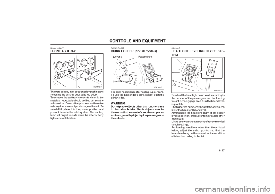 Hyundai Coupe 2002 Service Manual CONTROLS AND EQUIPMENT1- 37
SB320A2-F HEADLIGHT LEVELING DEVICE SYS- TEM
HGK157-D
To adjust the headlight beam level according to the number of the passengers and the loading weight in the luggage are Hyundai Coupe 2002 Service Manual CONTROLS AND EQUIPMENT1- 37
SB320A2-F HEADLIGHT LEVELING DEVICE SYS- TEM
HGK157-D
To adjust the headlight beam level according to the number of the passengers and the loading weight in the luggage are