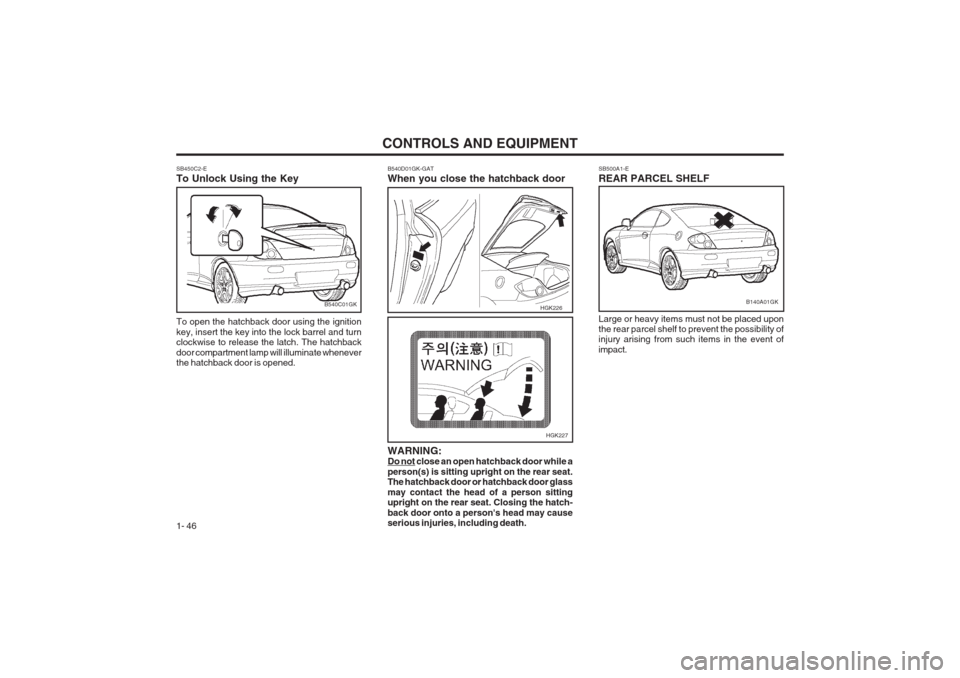Hyundai Coupe 2002 Workshop Manual CONTROLS AND EQUIPMENT
1- 46
SB450C2-E To Unlock Using the Key To open the hatchback door using the ignition key, insert the key into the lock barrel and turn clockwise to release the latch. The hatch Hyundai Coupe 2002 Workshop Manual CONTROLS AND EQUIPMENT
1- 46
SB450C2-E To Unlock Using the Key To open the hatchback door using the ignition key, insert the key into the lock barrel and turn clockwise to release the latch. The hatch