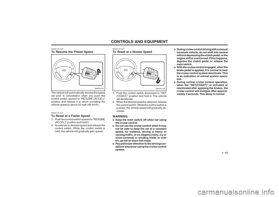 Hyundai Coupe 2002 Workshop Manual CONTROLS AND EQUIPMENT1- 49
o During cruise-control driving with a manual
transaxle vehicle, do not shift into neutral without depressing the clutch pedal, or the engine will be overrevved. If this ha Hyundai Coupe 2002 Workshop Manual CONTROLS AND EQUIPMENT1- 49
o During cruise-control driving with a manual
transaxle vehicle, do not shift into neutral without depressing the clutch pedal, or the engine will be overrevved. If this ha