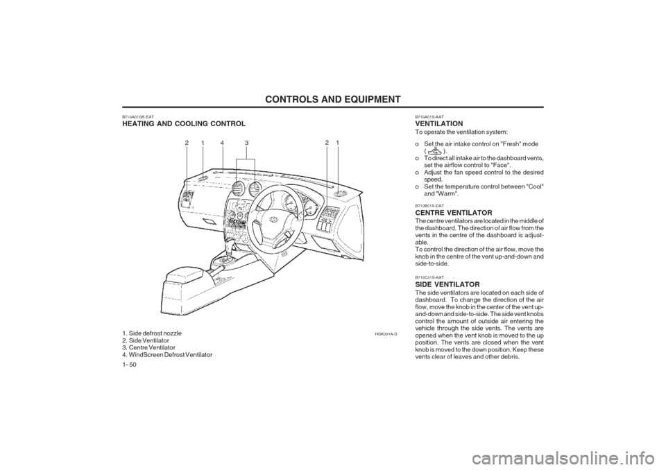 Hyundai Coupe 2002 Workshop Manual CONTROLS AND EQUIPMENT
1- 50
B710A01GK-EAT HEATING AND COOLING CONTROL
1. Side defrost nozzle
2. Side Ventilator
3. Centre Ventilator
4. WindScreen Defrost VentilatorHGK001A-D
1
2
3
1
2 B710A01S-AA Hyundai Coupe 2002 Workshop Manual CONTROLS AND EQUIPMENT
1- 50
B710A01GK-EAT HEATING AND COOLING CONTROL
1. Side defrost nozzle
2. Side Ventilator
3. Centre Ventilator
4. WindScreen Defrost VentilatorHGK001A-D
1
2
3
1
2 B710A01S-AA