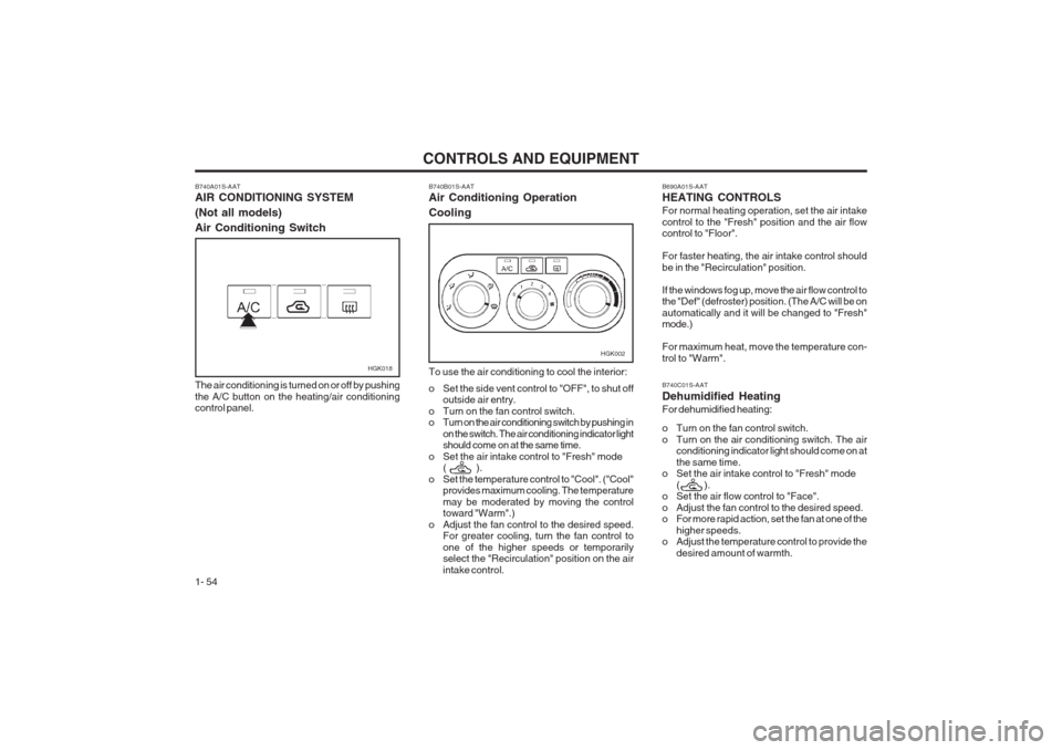 Hyundai Coupe 2002 Repair Manual CONTROLS AND EQUIPMENT
1- 54
B740A01S-AAT AIR CONDITIONING SYSTEM (Not all models)Air Conditioning Switch
HGK018
The air conditioning is turned on or off by pushing the A/C button on the heating/air c