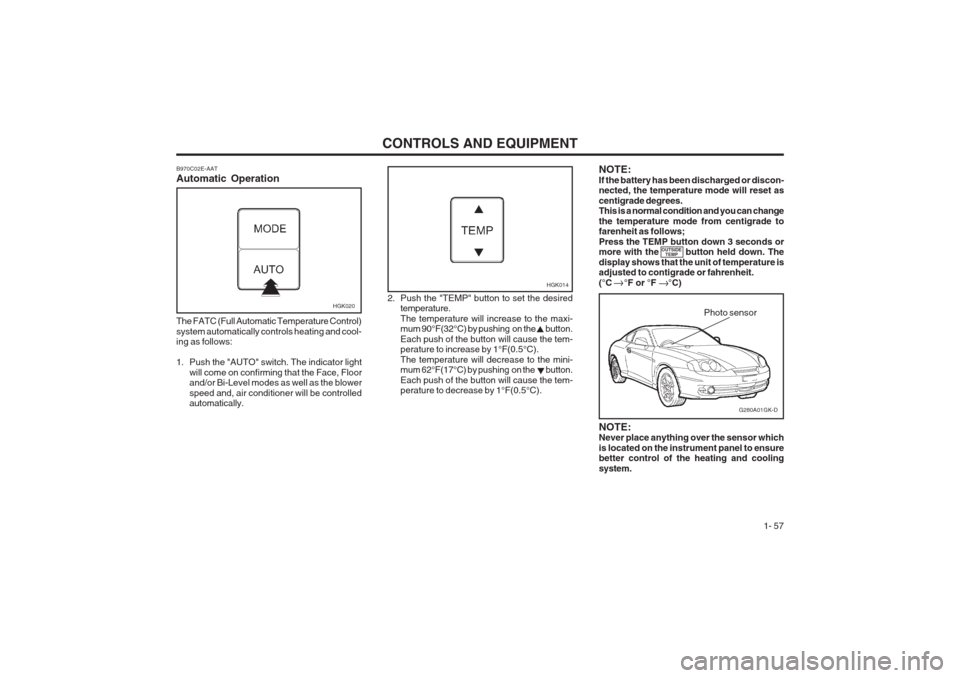 Hyundai Coupe 2002 Repair Manual CONTROLS AND EQUIPMENT1- 57
B970C02E-AAT Automatic Operation
HGK020
The FATC (Full Automatic Temperature Control) system automatically controls heating and cool- ing as follows: 
1. Push the "AUTO" sw