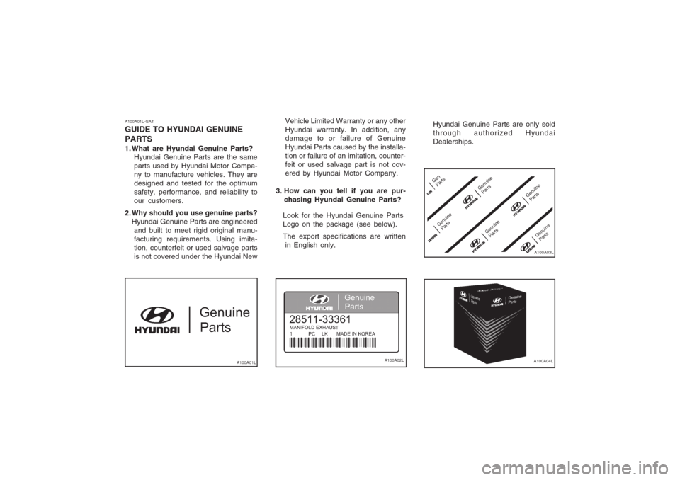 Hyundai Coupe 2002 Owners Manual A100A01L-GAT GUIDE TO HYUNDAI GENUINE PARTS
1. What are Hyundai Genuine Parts?Hyundai Genuine Parts are the same parts used by Hyundai Motor Compa-ny to manufacture vehicles. They aredesigned and tes Hyundai Coupe 2002 Owners Manual A100A01L-GAT GUIDE TO HYUNDAI GENUINE PARTS
1. What are Hyundai Genuine Parts?Hyundai Genuine Parts are the same parts used by Hyundai Motor Compa-ny to manufacture vehicles. They aredesigned and tes