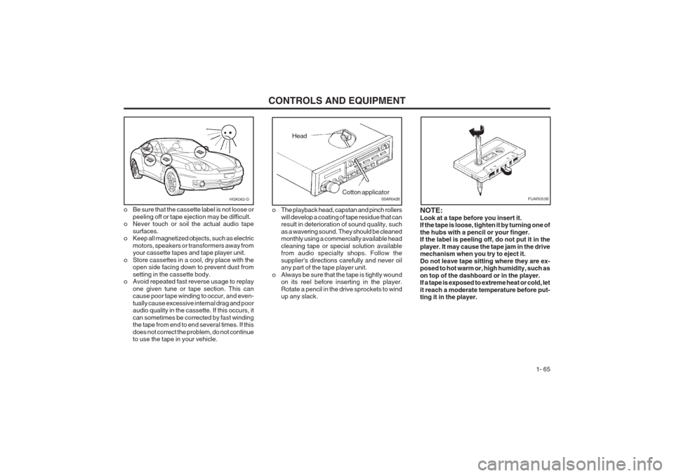 Hyundai Coupe 2002  Owners Manual CONTROLS AND EQUIPMENT1- 65
o Be sure that the cassette label is not loose or
peeling off or tape ejection may be difficult.
o Never touch or soil the actual audio tape
surfaces.
o Keep all magnetized