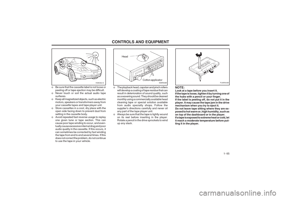 Hyundai Coupe 2002 Manual PDF CONTROLS AND EQUIPMENT1- 65
o Be sure that the cassette label is not loose or
peeling off or tape ejection may be difficult.
o Never touch or soil the actual audio tape
surfaces.
o Keep all magnetized