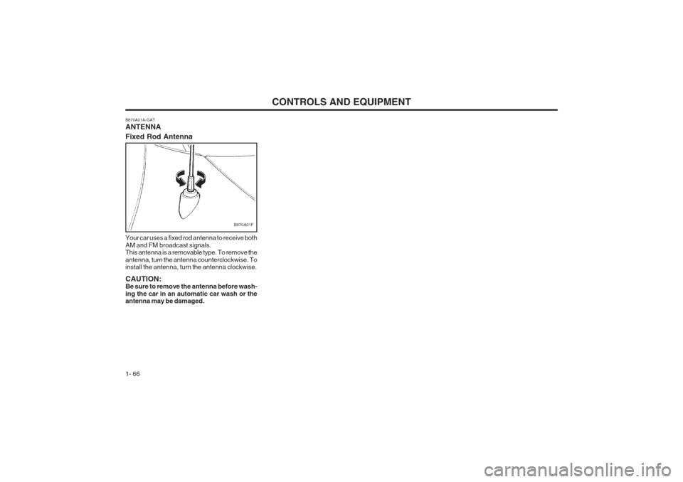 Hyundai Coupe 2002  Owners Manual CONTROLS AND EQUIPMENT
1- 66
B870A01A-GAT ANTENNA Fixed Rod Antenna Your car uses a fixed rod antenna to receive both AM and FM broadcast signals. This antenna is a removable type. To remove the anten