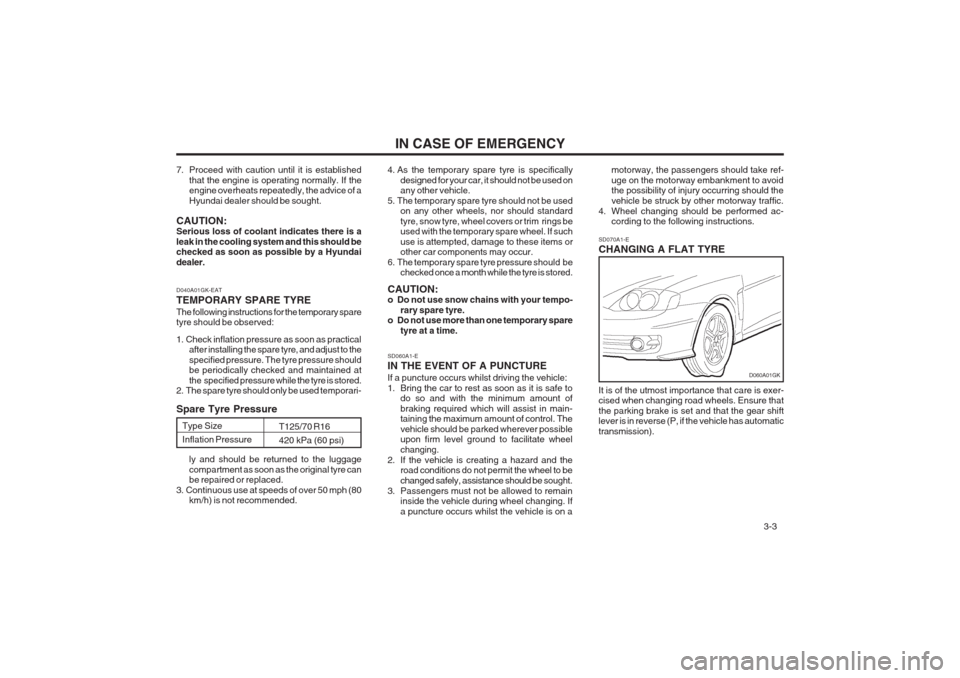 Hyundai Coupe 2002 Owners Manual 3-3
IN CASE OF EMERGENCY
SD060A1-E IN THE EVENT OF A PUNCTURE If a puncture occurs whilst driving the vehicle:
1. Bring the car to rest as soon as it is safe to do so and with the minimum amount of Hyundai Coupe 2002 Owners Manual 3-3
IN CASE OF EMERGENCY
SD060A1-E IN THE EVENT OF A PUNCTURE If a puncture occurs whilst driving the vehicle:
1. Bring the car to rest as soon as it is safe to do so and with the minimum amount of