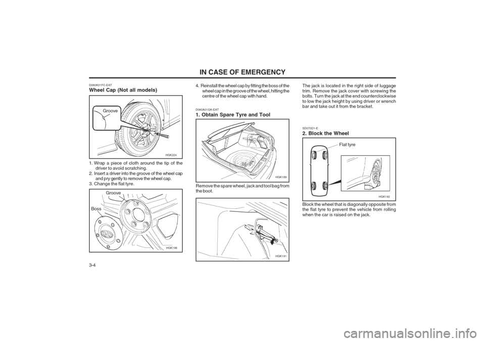 Hyundai Coupe 2002 Owners Manual IN CASE OF EMERGENCY
3-4 Remove the spare wheel, jack and tool bag from the boot.
SD070D1-E 2. Block the Wheel Block the wheel that is diagonally opposite from the flat tyre to prevent the vehicle fro Hyundai Coupe 2002 Owners Manual IN CASE OF EMERGENCY
3-4 Remove the spare wheel, jack and tool bag from the boot.
SD070D1-E 2. Block the Wheel Block the wheel that is diagonally opposite from the flat tyre to prevent the vehicle fro