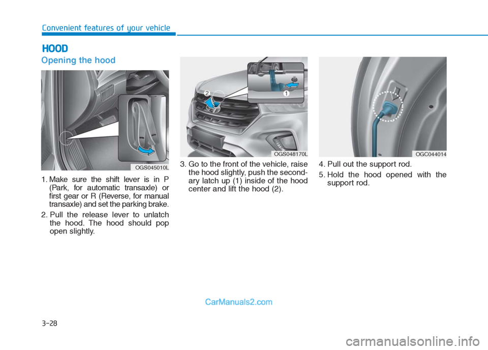 Hyundai Creta 2019  Owners Manual Opening the hood 
1. Make sure the shift lever is in P
(Park, for automatic transaxle) or
first gear or R (Reverse, for manual
transaxle) and set the parking brake.
2. Pull the release lever to unlatc