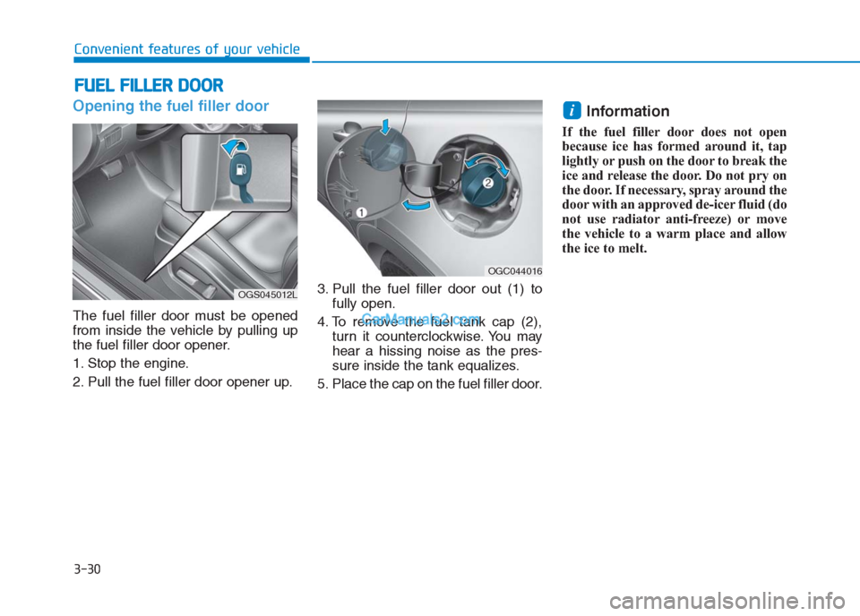 Hyundai Creta 2019  Owners Manual 3-30
Convenient features of your vehicle
Opening the fuel filler door
The fuel filler door must be opened
from inside the vehicle by pulling up
the fuel filler door opener.
1. Stop the engine.
2. Pull