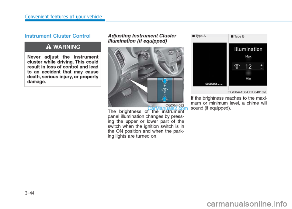 Hyundai Creta 2019 Owners Manual 3-44
Convenient features of your vehicle
Instrument Cluster ControlAdjusting Instrument Cluster
Illumination (if equipped)
The brightness of the instrument
panel illumination changes by press-
ing the Hyundai Creta 2019 Owners Manual 3-44
Convenient features of your vehicle
Instrument Cluster ControlAdjusting Instrument Cluster
Illumination (if equipped)
The brightness of the instrument
panel illumination changes by press-
ing the