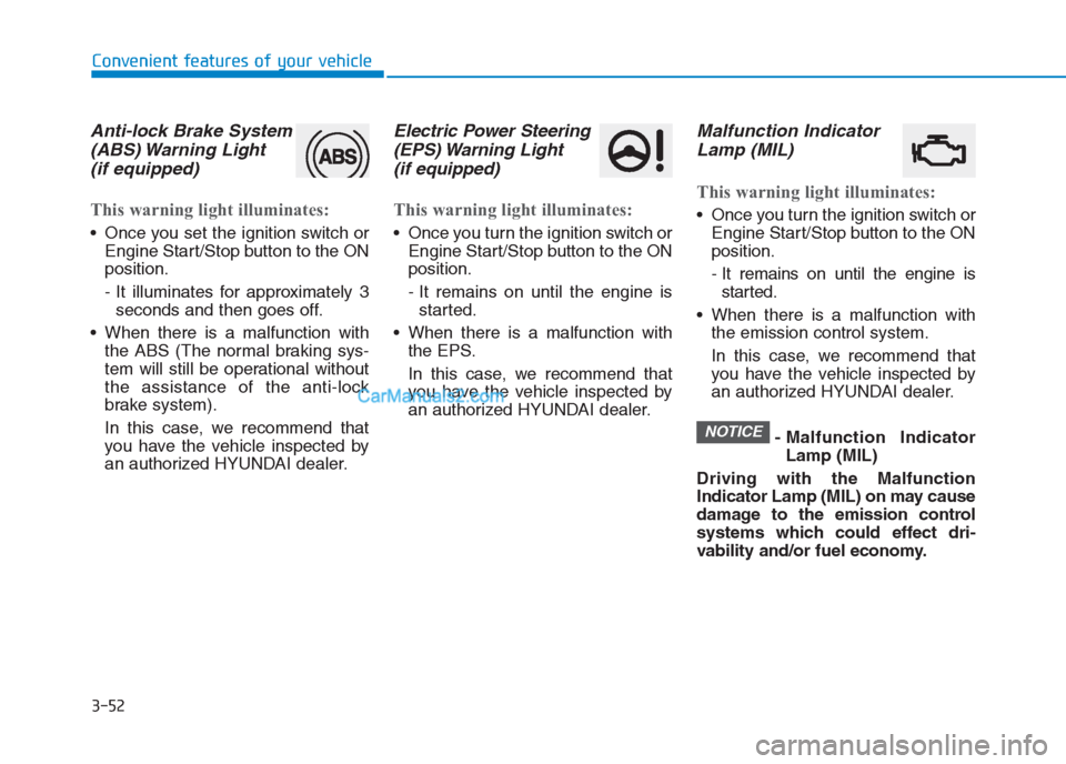 Hyundai Creta 2019 Owners Manual 3-52
Convenient features of your vehicle
Anti-lock Brake System
(ABS) Warning Light
(if equipped)
This warning light illuminates:
Once you set the ignition switch or
Engine Start/Stop button to the Hyundai Creta 2019 Owners Manual 3-52
Convenient features of your vehicle
Anti-lock Brake System
(ABS) Warning Light
(if equipped)
This warning light illuminates:
Once you set the ignition switch or
Engine Start/Stop button to the