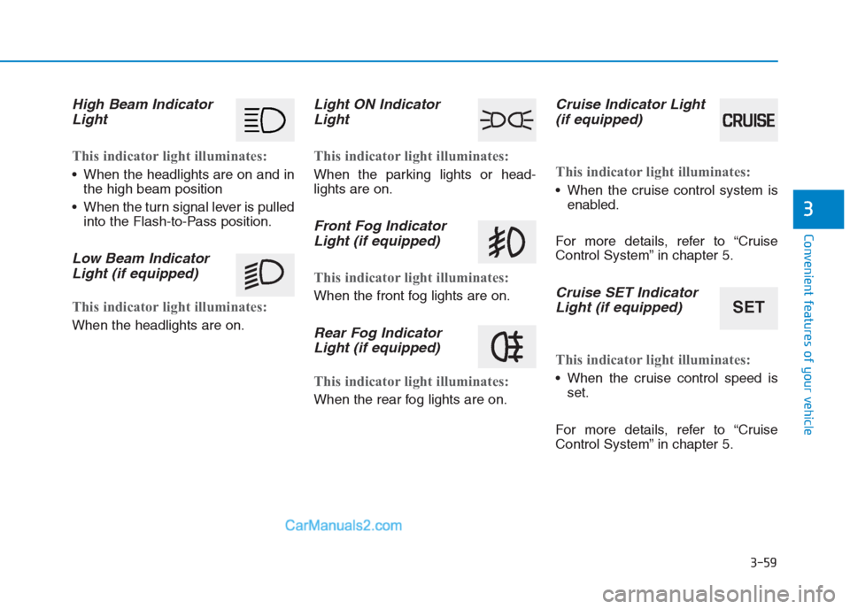 Hyundai Creta 2019  Owners Manual 3-59
Convenient features of your vehicle
3
High Beam Indicator
Light
This indicator light illuminates:
 When the headlights are on and in
the high beam position
 When the turn signal lever is pulled
i