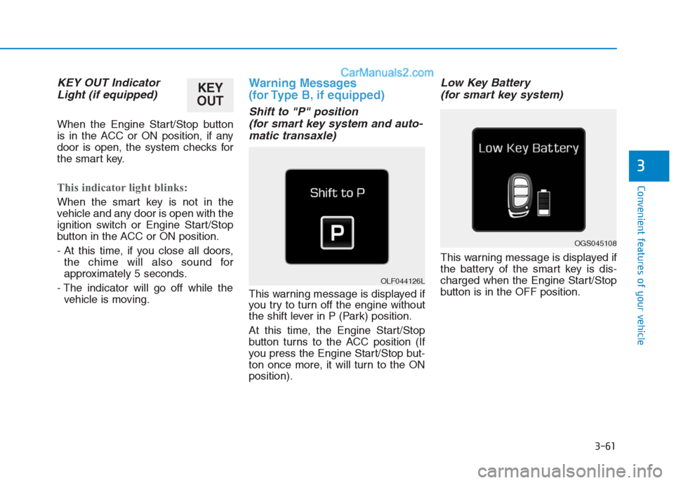 Hyundai Creta 2019  Owners Manual 3-61
Convenient features of your vehicle
3
KEY OUT Indicator
Light (if equipped)
When the Engine Start/Stop button
is in the ACC or ON position, if any
door is open, the system checks for
the smart ke