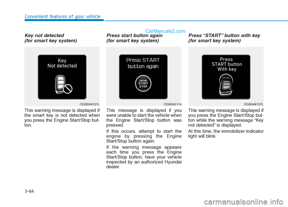Hyundai Creta 2019 Owners Manual 3-64
Convenient features of your vehicle
Key not detected
(for smart key system)
This warning message is displayed if
the smart key is not detected when
you press the Engine Start/Stop but-
ton.
Pres Hyundai Creta 2019 Owners Manual 3-64
Convenient features of your vehicle
Key not detected
(for smart key system)
This warning message is displayed if
the smart key is not detected when
you press the Engine Start/Stop but-
ton.
Pres