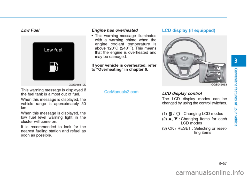 Hyundai Creta 2019  Owners Manual 3-67
Convenient features of your vehicle
3
Low Fuel
This warning message is displayed if
the fuel tank is almost out of fuel.
When this message is displayed, the
vehicle range is approximately 50
km.
