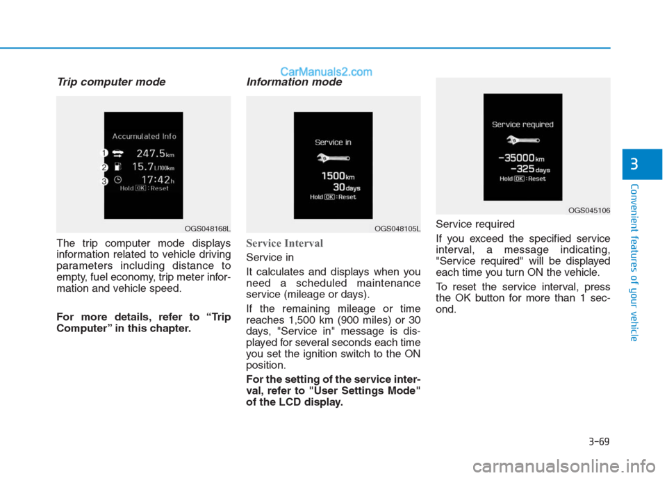 Hyundai Creta 2019  Owners Manual 3-69
Convenient features of your vehicle
3
Trip computer mode
The trip computer mode displays
information related to vehicle driving
parameters including distance to
empty, fuel economy, trip meter in