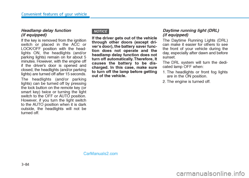 Hyundai Creta 2019  Owners Manual Headlamp delay function 
(if equipped)
If the key is removed from the ignition
switch or placed in the ACC or
LOCK/OFF position with the head-
lights ON, the headlights (and/or
parking lights) remain 