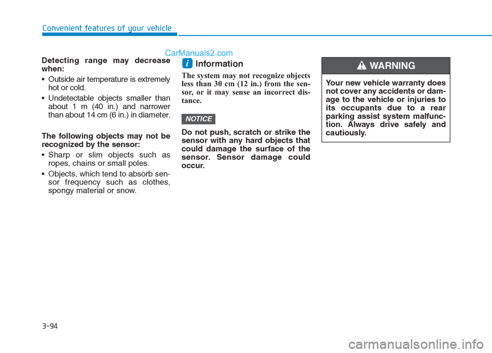 Hyundai Creta 2019 Owners Manual 3-94
Convenient features of your vehicle
Detecting range may decrease
when:
Outside air temperature is extremely
hot or cold.
Undetectable objects smaller than
about 1 m (40 in.) and narrower
than a Hyundai Creta 2019 Owners Manual 3-94
Convenient features of your vehicle
Detecting range may decrease
when:
Outside air temperature is extremely
hot or cold.
Undetectable objects smaller than
about 1 m (40 in.) and narrower
than a