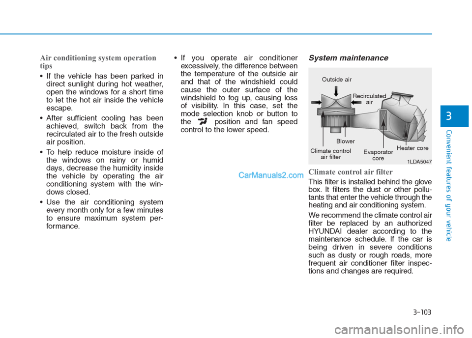 Hyundai Creta 2019 Owners Manual 3-103
Convenient features of your vehicle
3
Air conditioning system operation
tips
If the vehicle has been parked in
direct sunlight during hot weather,
open the windows for a short time
to let the Hyundai Creta 2019 Owners Manual 3-103
Convenient features of your vehicle
3
Air conditioning system operation
tips
If the vehicle has been parked in
direct sunlight during hot weather,
open the windows for a short time
to let the