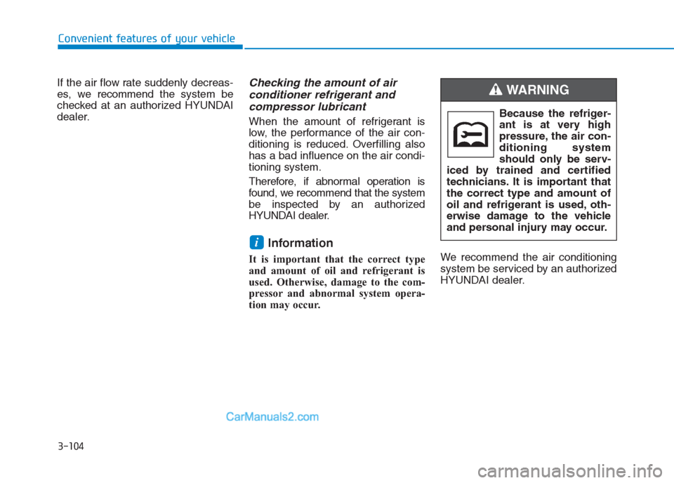 Hyundai Creta 2019  Owners Manual 3-104
Convenient features of your vehicle
If the air flow rate suddenly decreas-
es, we recommendthe system be
checked at an authorized HYUNDAI
dealer.
Checking the amount of air 
conditioner refriger