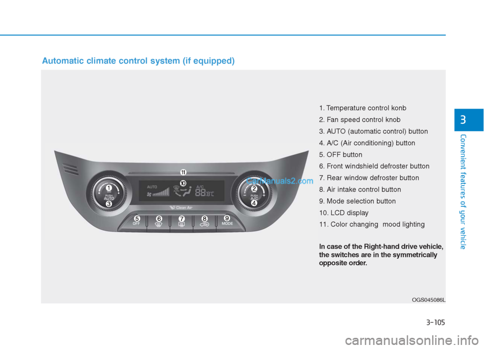 Hyundai Creta 2019 Owners Manual 3-105
Convenient features of your vehicle
3
Automatic climate control system (if equipped)
OGS045086L
1. Temperature control konb
2. Fan speed control knob
3. AUTO (automatic control) button
4. A/C (A Hyundai Creta 2019 Owners Manual 3-105
Convenient features of your vehicle
3
Automatic climate control system (if equipped)
OGS045086L
1. Temperature control konb
2. Fan speed control knob
3. AUTO (automatic control) button
4. A/C (A