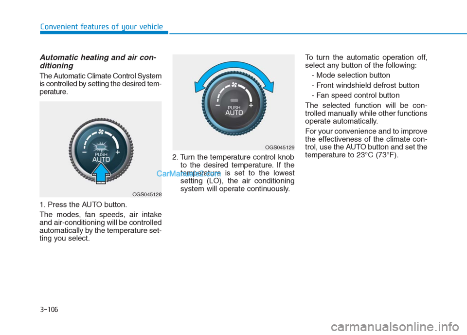 Hyundai Creta 2019  Owners Manual 3-106
Convenient features of your vehicle
Automatic heating and air con-
ditioning
The Automatic Climate Control System
is controlled by setting the desired tem-
perature.
1. Press the AUTO button.
Th