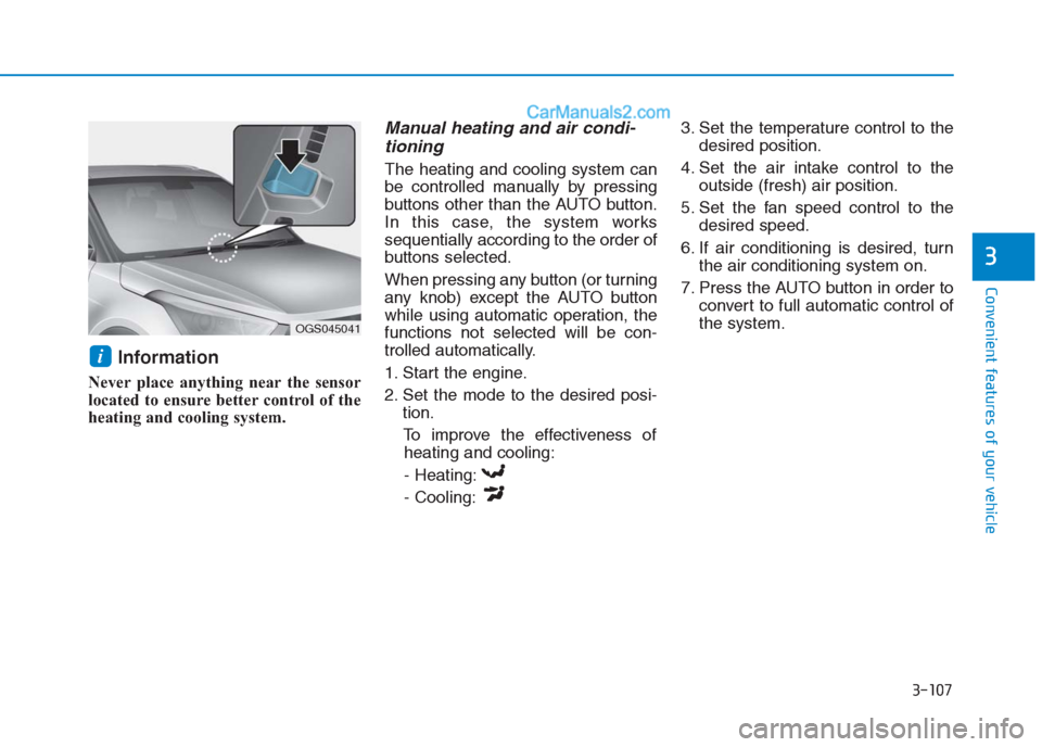 Hyundai Creta 2019  Owners Manual 3-107
Convenient features of your vehicle
3
Information 
Never place anything near the sensor
located to ensure better control of the
heating and cooling system.  
Manual heating and air condi-
tionin