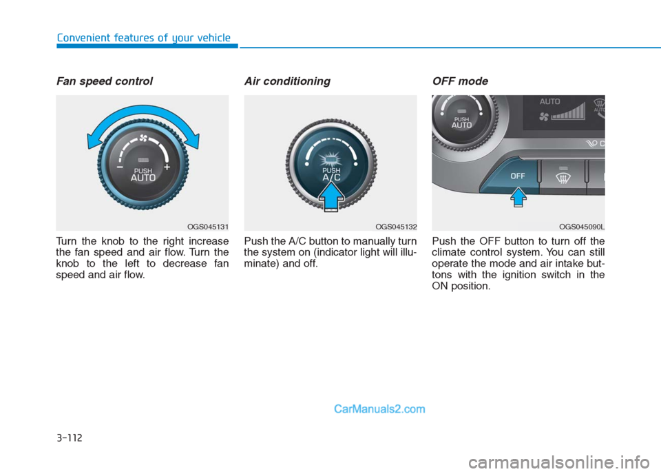 Hyundai Creta 2019 Owners Manual 3-112
Convenient features of your vehicle
Fan speed control
Turn the knob to the right increase
the fan speed and air flow. Turn the
knob to the left to decrease fan
speed and air flow.
Air conditioni Hyundai Creta 2019 Owners Manual 3-112
Convenient features of your vehicle
Fan speed control
Turn the knob to the right increase
the fan speed and air flow. Turn the
knob to the left to decrease fan
speed and air flow.
Air conditioni