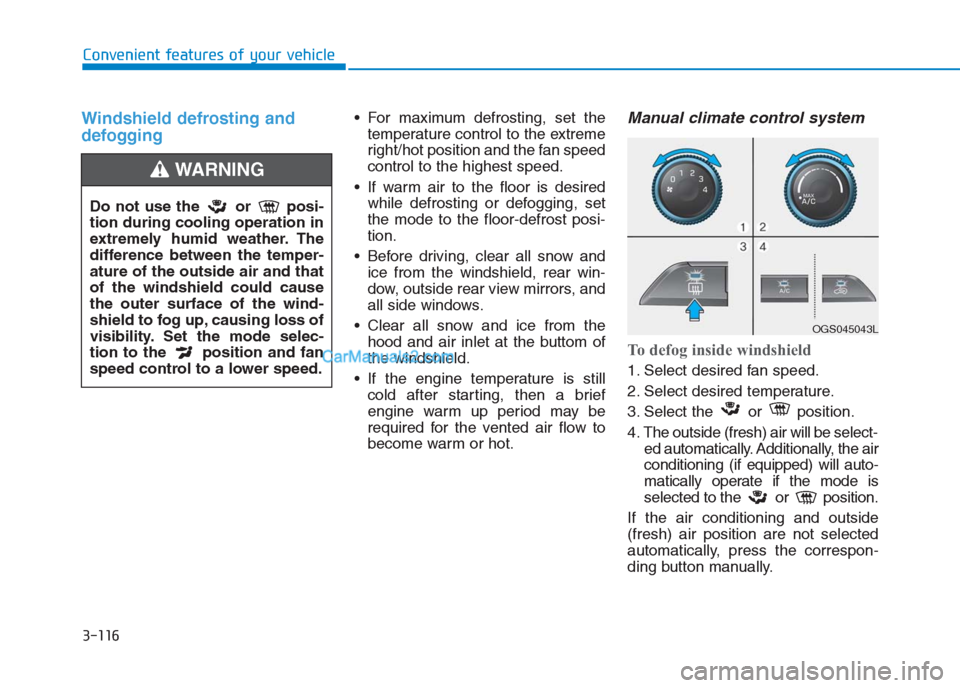 Hyundai Creta 2019 Owners Manual 3-116
Convenient features of your vehicle
Windshield defrosting and
defogging For maximum defrosting, set the
temperature control to the extreme
right/hot position and the fan speed
control to the hig Hyundai Creta 2019 Owners Manual 3-116
Convenient features of your vehicle
Windshield defrosting and
defogging For maximum defrosting, set the
temperature control to the extreme
right/hot position and the fan speed
control to the hig