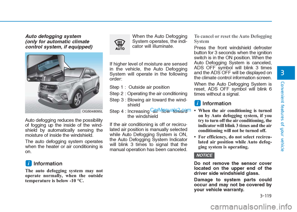 Hyundai Creta 2019  Owners Manual 3-119
Convenient features of your vehicle
3
Auto defogging system 
(only for automatic climate 
control system, if equipped)
Auto defogging reduces the possibility
of fogging up the inside of the wind