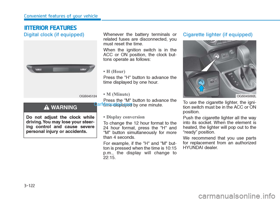 Hyundai Creta 2019 Owners Manual 3-122
Convenient features of your vehicle
I IN
NT
TE
ER
RI
IO
OR
R
F
FE
EA
AT
TU
UR
RE
ES
S
Digital clock (if equipped)Whenever the battery terminals or
related fuses are disconnected, you
must r Hyundai Creta 2019 Owners Manual 3-122
Convenient features of your vehicle
I IN
NT
TE
ER
RI
IO
OR
R
F
FE
EA
AT
TU
UR
RE
ES
S
Digital clock (if equipped)Whenever the battery terminals or
related fuses are disconnected, you
must r