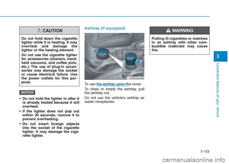 Hyundai Creta 2019 Owners Manual 3-123
Convenient features of your vehicle
3
Putting lit cigarettes or matches
in an ashtray with other com-
bustible materials may cause
fire.
WARNING
Do not hold the lighter in after it
is already Hyundai Creta 2019 Owners Manual 3-123
Convenient features of your vehicle
3
Putting lit cigarettes or matches
in an ashtray with other com-
bustible materials may cause
fire.
WARNING
Do not hold the lighter in after it
is already