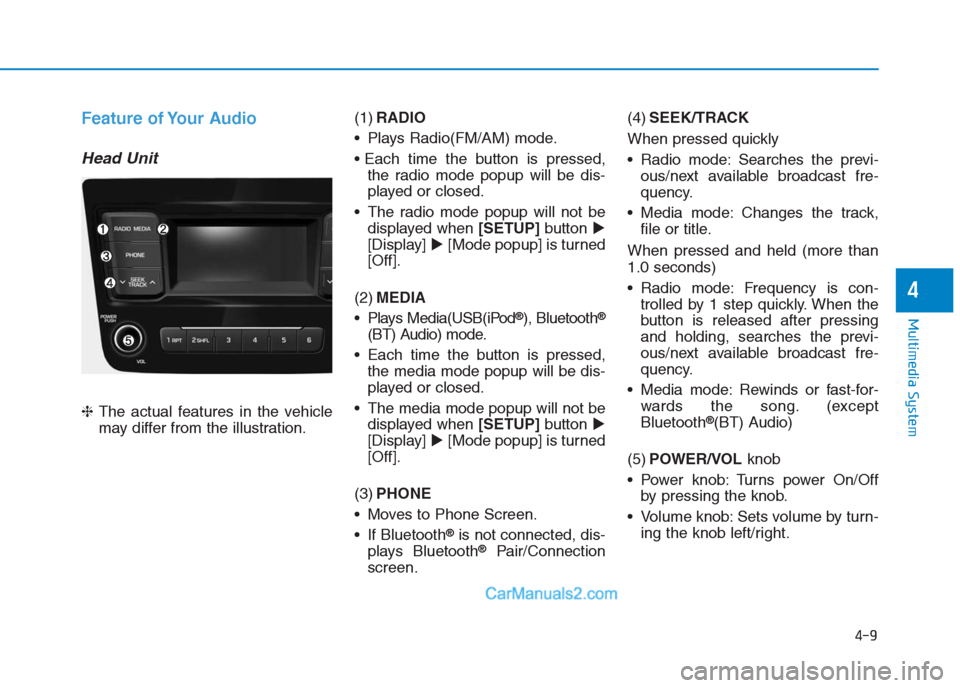 Hyundai Creta 2019 Owners Manual 4-9
Multimedia System
4
Feature of Your Audio
Head Unit
❈The actual features in the vehicle
may differ from the illustration.(1)RADIO
Plays Radio(FM/AM) mode.
the radio mode popup will be dis-
pla Hyundai Creta 2019 Owners Manual 4-9
Multimedia System
4
Feature of Your Audio
Head Unit
❈The actual features in the vehicle
may differ from the illustration.(1)RADIO
Plays Radio(FM/AM) mode.
the radio mode popup will be dis-
pla
