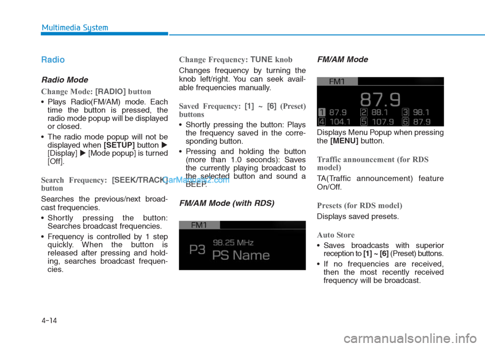 Hyundai Creta 2019  Owners Manual 4-14
Multimedia System
Radio
Radio Mode
Change Mode: [RADIO]button
 Plays Radio(FM/AM) mode.Each
time the button is pressed, the
radio mode popup will be displayed
or closed.
 The radio mode popup wil