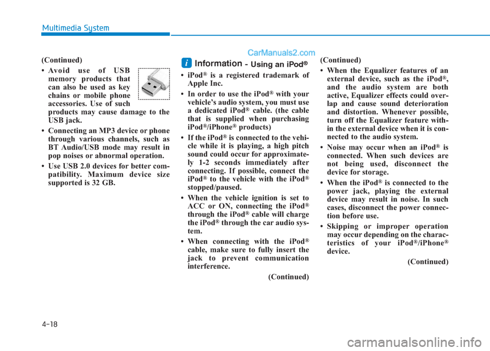 Hyundai Creta 2019  Owners Manual 4-18
Multimedia System
(Continued)
• Avoid use of USB
memory products that
can also be used as key
chains or mobile phone
accessories. Use of such
products may cause damage to the
USB jack.
• Conn
