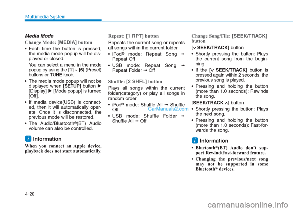 Hyundai Creta 2019  Owners Manual 4-20
Multimedia System
Media Mode
Change Mode: [MEDIA]button
 Each time the button is pressed,
the media mode popup will be dis-
played or closed.
You can select a menu in the mode
popup by using the 