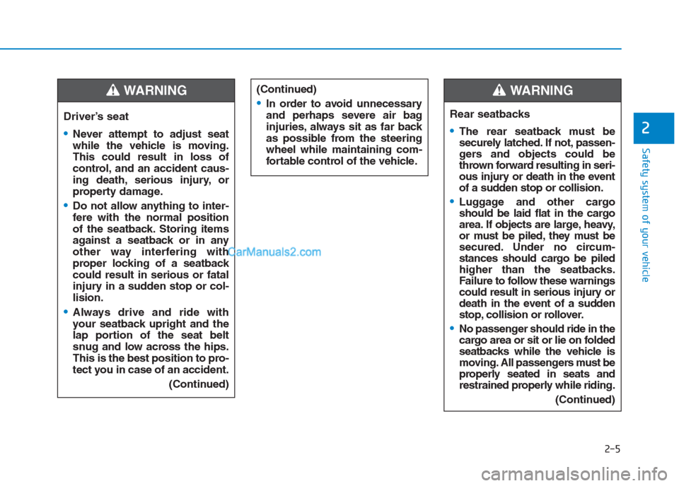 Hyundai Creta 2019 Owners Guide 2-5
Safety system of your vehicle
2
Driver’s seat
Never attempt to adjust seat
while the vehicle is moving.
This could result in loss of
control, and an accident caus-
ing death, serious injury, or
Hyundai Creta 2019 Owners Guide 2-5
Safety system of your vehicle
2
Driver’s seat
Never attempt to adjust seat
while the vehicle is moving.
This could result in loss of
control, and an accident caus-
ing death, serious injury, or