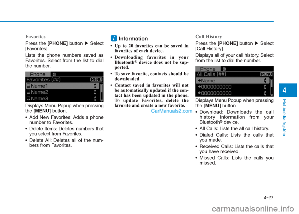 Hyundai Creta 2019  Owners Manual 4-27
Multimedia System
4
Favorites
Press the [PHONE]button Select
[Favorites].
Lists the phone numbers saved as
Favorites. Select from the list to dial
the number.
Displays Menu Popup when pressing
t